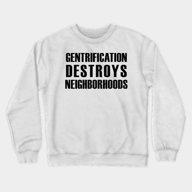 Gentrification destroys neighborhoods (black text) Crewneck Sweatshirt by MainsleyDesign